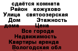 сдаётся комната › Район ­ кожухово › Улица ­ святоозерская › Дом ­ 21 › Этажность дома ­ 14 › Цена ­ 15 000 - Все города Недвижимость » Квартиры аренда   . Вологодская обл.,Великий Устюг г.